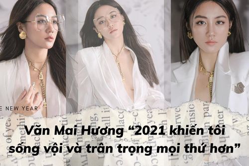 Văn Mai Hương: '2021 khiến tôi sống vội và trân trọng mọi thứ hơn'