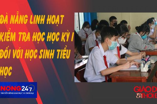 NÓNG 247 | Đà Nẵng linh hoạt kiểm tra học học kỳ 1 đối với học sinh tiểu học