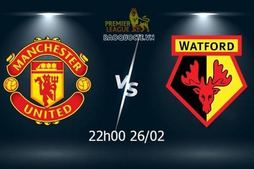 Nhận định MU vs Watford (22h00 ngày 26/02) vòng 27 Ngoại hạng Anh: Trả hận lượt đi