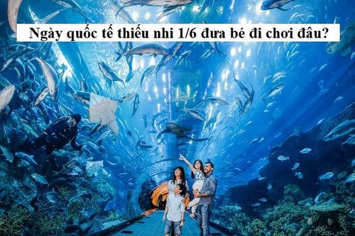 Đưa trẻ đi đâu chơi trong Ngày Quốc tế Thiếu nhi 1/6?