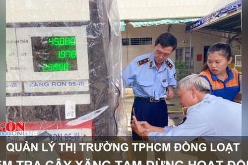Quản lý thị trường TPHCM đồng loạt kiểm tra cây xăng tạm dừng hoạt động