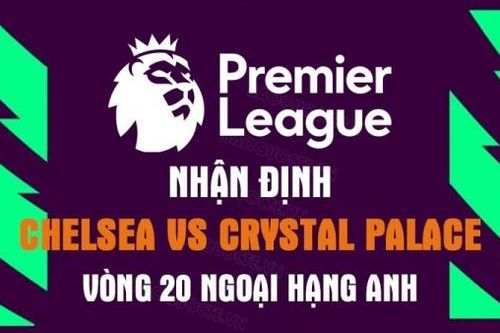 Nhận định trận đấu giữa Chelsea vs Crystal Palace, 21h00 ngày 15/1 - Ngoại hạng Anh