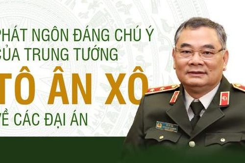 Phát ngôn đáng chú ý của Trung tướng Tô Ân Xô về các đại án