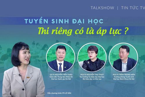Talk show: Tuyển sinh đại học - Thi riêng có là áp lực?