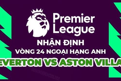 Nhận định trận đấu giữa Everton vs Aston Villa, 22h00 ngày 25/2 - vòng 25 Ngoại hạng Anh