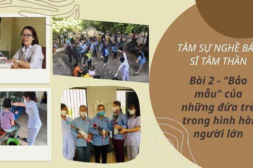 Tâm sự nghề bác sĩ tâm thần: Bài 2 - 'Bảo mẫu' của những đứa trẻ trong hình hài người lớn