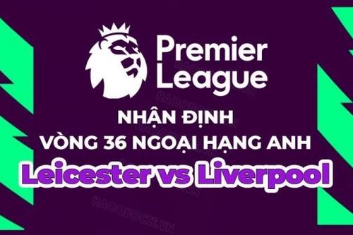 Nhận định, soi kèo Leicester vs Liverpool, 02h00 ngày 16/5 - Vòng 36 Ngoại hạng Anh