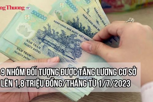 9 nhóm đối tượng được tăng lương cơ sở lên 1,8 triệu đồng/tháng từ 1/7/2023