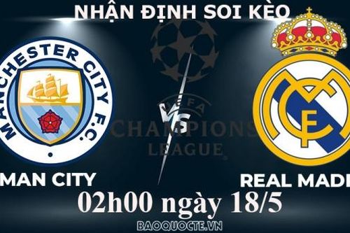 Nhận định, soi kèo Man City vs Real Madrid, 02h00 ngày 18/5 - Bán kết cúp C1 châu Âu (UEFA Champions League)