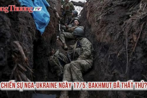 Chiến sự Nga-Ukraine ngày 17/5: Bakhmut đã thất thủ?