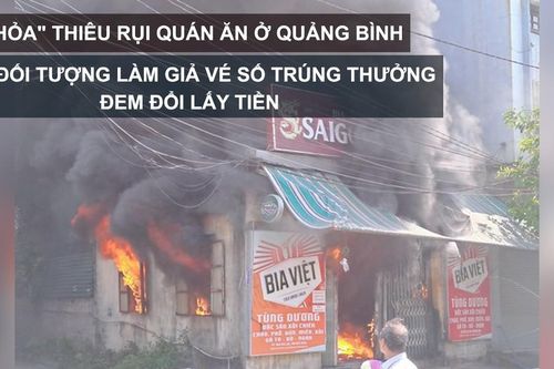 Tin nóng: 'Bà hỏa' thiêu rụi quán ăn ở Quảng Bình; Bắt đối tượng làm giả vé số trúng thưởng đem đổi lấy tiền