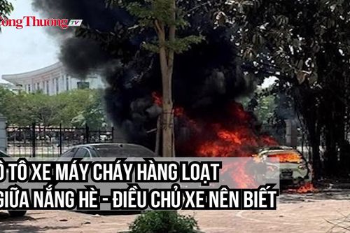 Ô tô, xe máy cháy hàng loạt giữa nắng hè - điều chủ xe nên biết!
