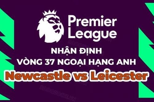 Nhận định, soi kèo Newcastle vs Leicester, 02h00 ngày 23/5 - Vòng 37 Ngoại hạng Anh