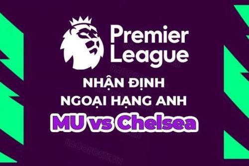 Nhận định, soi kèo MU vs Chelsea, 02h00 ngày 26/5 - Đá bù vòng 32 Ngoại hạng Anh
