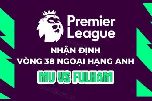 Nhận định, soi kèo MU vs Fulham, 22h30 ngày 28/5 - Vòng 38 Ngoại hạng Anh