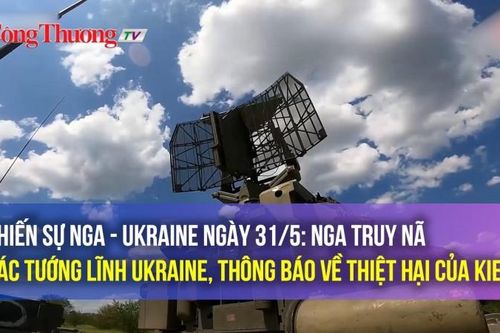Chiến sự Nga - Ukraine ngày 31/5: Nga truy nã các tướng lĩnh Ukraine, thông báo về thiệt hại của Kiev