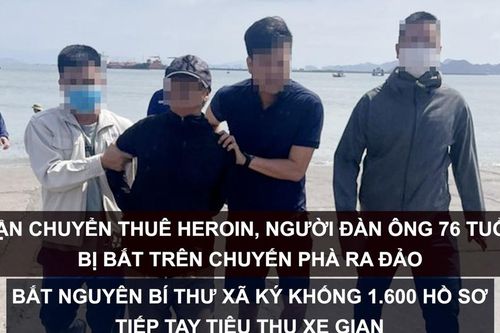 Tin nóng: Vận chuyển thuê heroin, người đàn ông bị bắt trên chuyến phà ra đảo; Nguyên bí thư xã ký khống 1.600 hồ sơ tiếp tay tiêu thụ xe gian