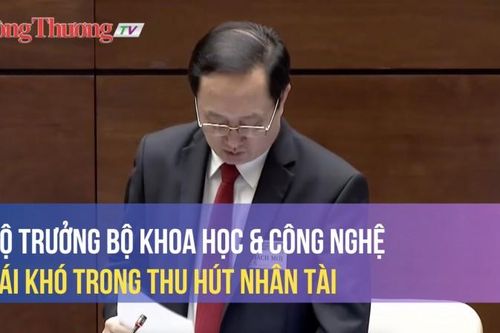 Bộ trưởng Bộ Khoa học và Công nghệ nói về cái khó trong thu hút nhân tài