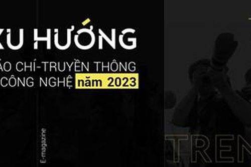 Xu hướng báo chí - truyền thống & công nghệ năm 2023