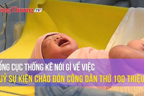 Tổng cục Thống kê nói gì về việc hủy sự kiện chào đón công dân thứ 100 triệu?