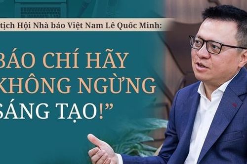 Chủ tịch Hội Nhà báo Việt Nam Lê Quốc Minh: 'Báo chí hãy không ngừng sáng tạo!'