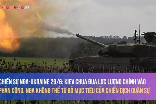 Chiến sự Nga-Ukraine ngày 29/6: Kiev chưa đưa lực lượng chính vào phản công
