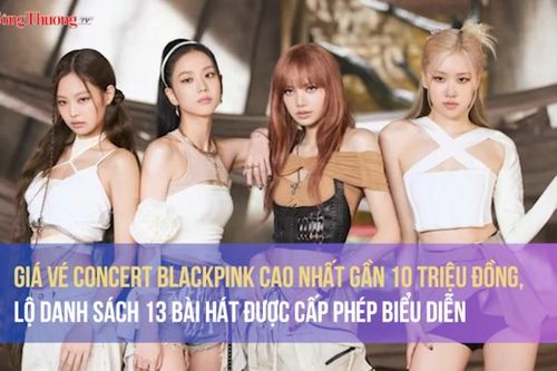 Giá vé concert BlackPink cao nhất gần 10 triệu đồng, lộ danh sách 13 bài hát được cấp phép biểu diễn