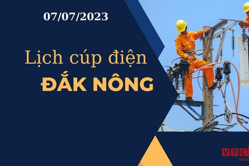 Lịch cúp điện hôm nay tại Đắk Nông ngày 07/07/2023