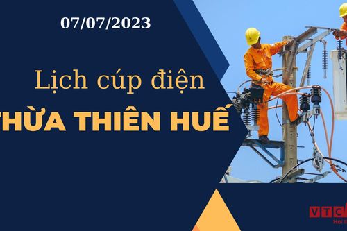 Lịch cúp điện hôm nay tại Thừa Thiên Huế ngày 07/07/2023