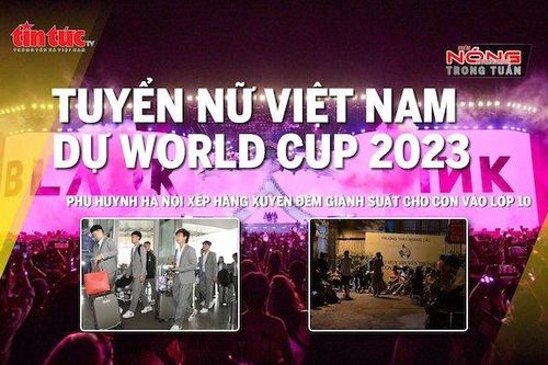Nổi bật trong nước tuần qua: Tuyển nữ lần đầu dự World Cup; Xếp hàng xuyên đêm xin học cho con