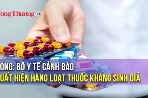 Nóng: Bộ Y tế cảnh báo xuất hiện hàng loạt thuốc kháng sinh giả