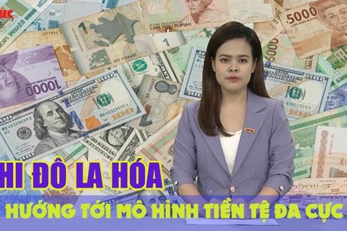 Tin tức TV: Phi đô la hóa hướng tới mô hình tiền tệ đa cực
