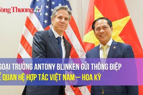 Ngoại trưởng Antony Blinken gửi thông điệp về quan hệ hợp tác Việt Nam – Hoa Kỳ