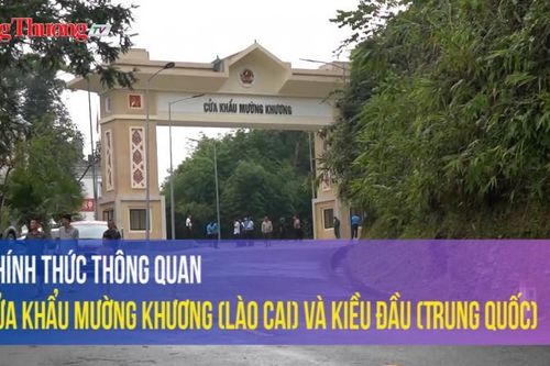 Chính thức thông quan Cửa khẩu Mường Khương (Lào Cai) và Kiều Đầu (Trung Quốc)