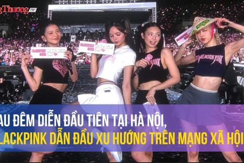 Sau đêm diễn đầu tiên tại Hà Nội, BlackPink dẫn đầu xu hướng trên mạng xã hội