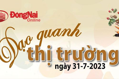 Dạo quanh thị trường ngày 31-7-2023