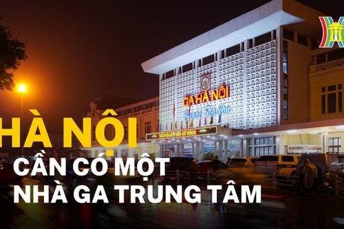 Hà Nội cần có một nhà ga trung tâm