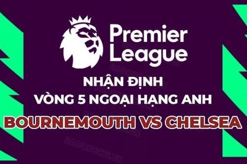 Nhận định, soi kèo Bournemouth vs Chelsea, 20h00 ngày 17/9 - Vòng 5 Ngoại hạng Anh