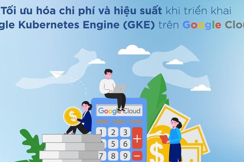 Mách doanh nghiệp 4 cách tối ưu hóa tiềm năng của Google Kubernetes Engine