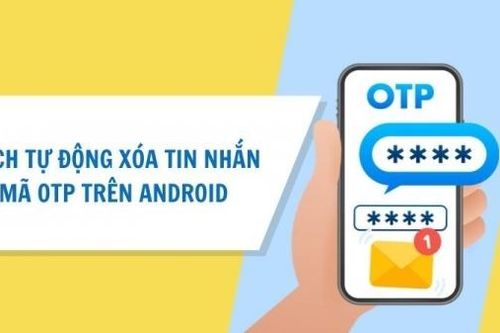 Hướng dẫn tự động xóa tin nhắn mã OTP trên Android vô cùng tiện lợi