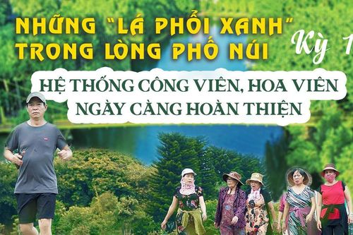 E-magazine Những 'lá phổi xanh' trong lòng Phố núi - Kỳ 1: Hệ thống công viên, hoa viên ngày càng hoàn thiện
