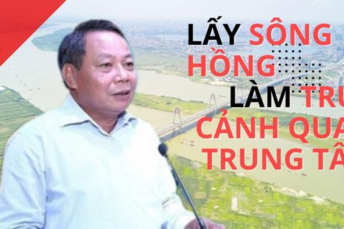 Quy hoạch Thủ đô: lấy Sông Hồng làm trục cảnh quan trung tâm