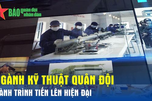 Ngành Kỹ thuật Quân đội - Hành trình tiến lên hiện đại