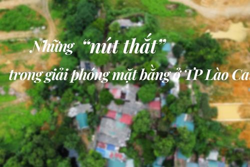 Những 'nút thắt' trong giải phóng mặt bằng ở TP Lào Cai