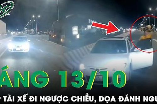 Sáng 13/10: Phẫn nộ tài xế đi ngược chiều, lăng mạ, hành hung người nhắc nhở