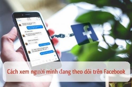 3 cách xem những người mình đang theo dõi trên Facebook nhanh nhất