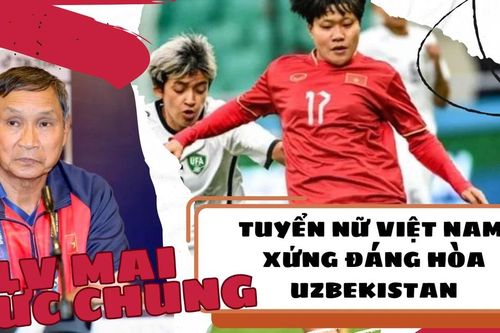 HLV Mai Đức Chung: Tuyển nữ Việt Nam xứng đáng hòa trước Uzbekistan