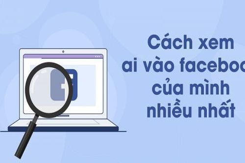 Xem ai vào Facebook của mình nhiều nhất đơn giản và hiệu quả