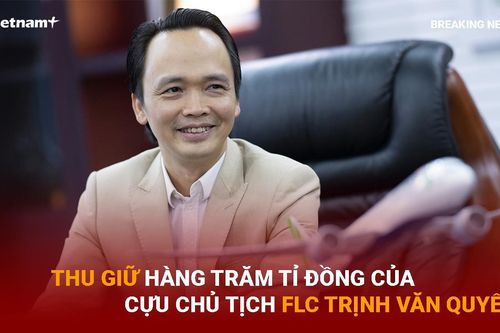 Thu giữ hàng trăm tỷ đồng của cựu Chủ tịch FLC Trịnh Văn Quyết