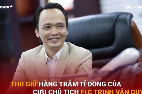 Thu giữ hàng trăm tỷ đồng của cựu Chủ tịch FLC Trịnh Văn Quyết